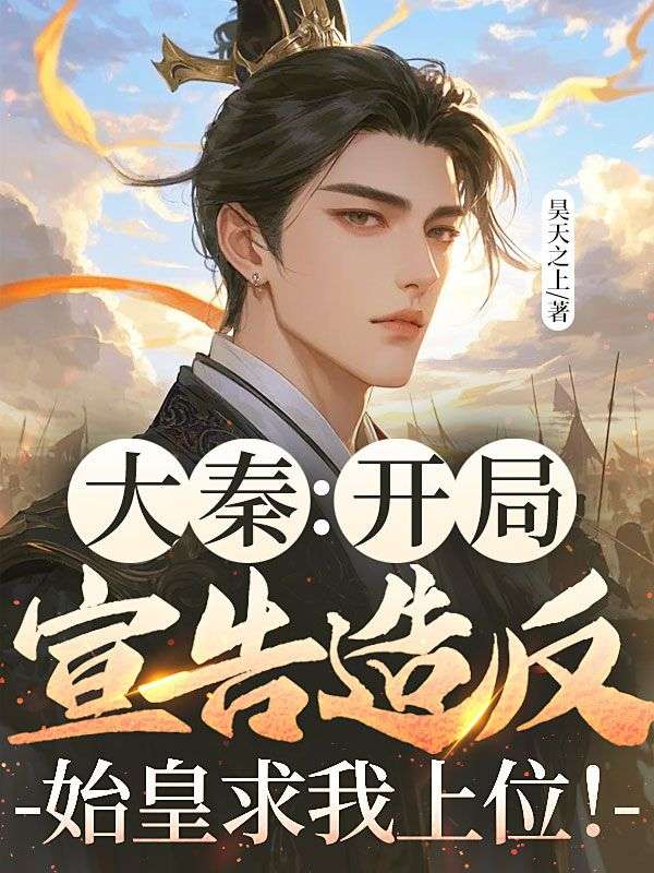 大秦：开局宣告造反，始皇求我上位！