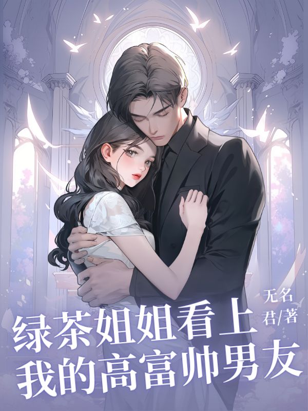 绿茶姐姐看上我的高富帅男友