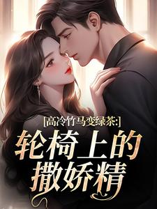 高冷竹马变绿茶：轮椅上的撒娇精