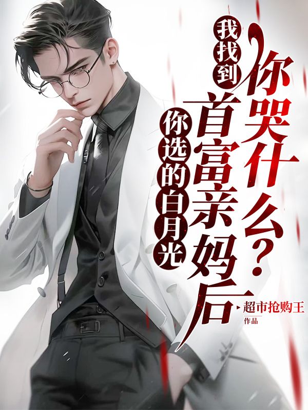 你选的白月光，我找到首富亲妈后，你哭什么？