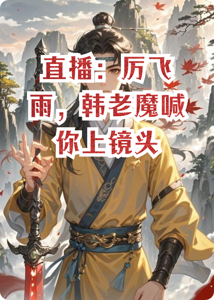 直播：厉飞雨，韩老魔喊你上镜头