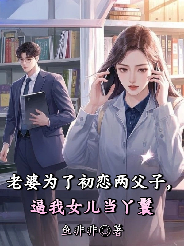 老婆为了初恋两父子，逼我女儿当丫鬟