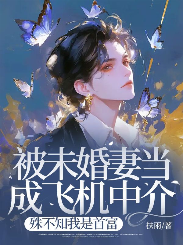 被未婚妻当成飞机中介，殊不知我是首富