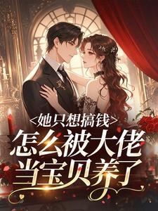 她只想搞钱，怎么被大佬当宝贝养了