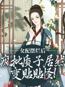 女配摆烂后，疯批质子居然变贴贴怪！