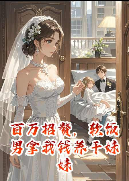 百万招赘，软饭男拿我钱养干妹妹