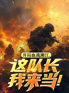 开局血战湘江，这队长我来当！​​