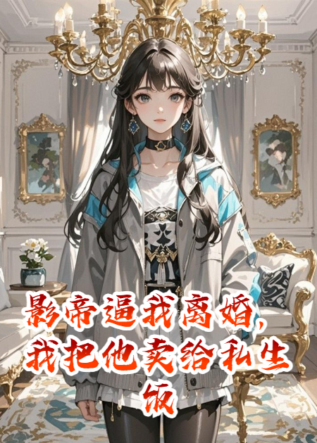 影帝逼我离婚，我把他卖给私生饭