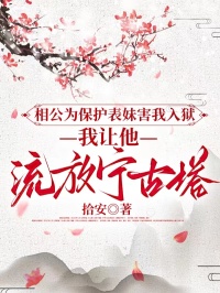 相公为保护表妹害我入狱，我让他流放宁古塔