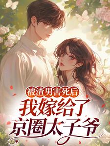 被渣男害死后，我嫁给了京圈太子爷​​