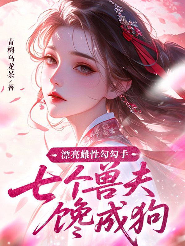 漂亮雌性勾勾手，七个兽夫馋成狗