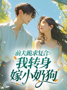 前夫跪求复合，我转身嫁小奶狗
