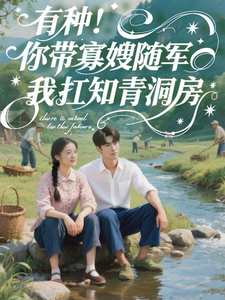 有种！你带寡嫂随军我扛知青洞房