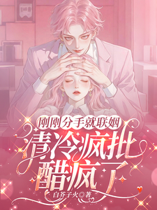 刚刚分手就联姻，清冷疯批醋疯了
