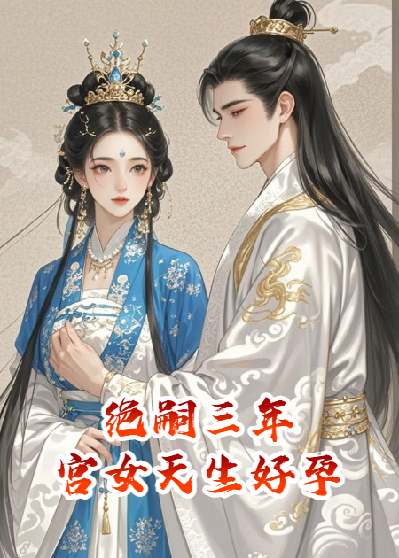 绝嗣三年，娇媚宫女天生好孕