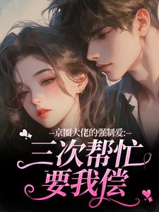 京圈大佬的强制爱：三次帮忙要我偿