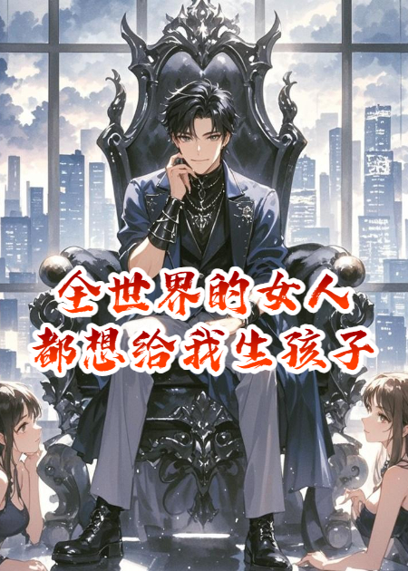 全世界的女人都想给我生孩子