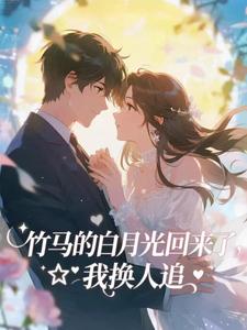 竹马的白月光回来了，我换人追