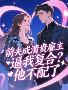 前夫成清贵雇主逼我复合？他不配了