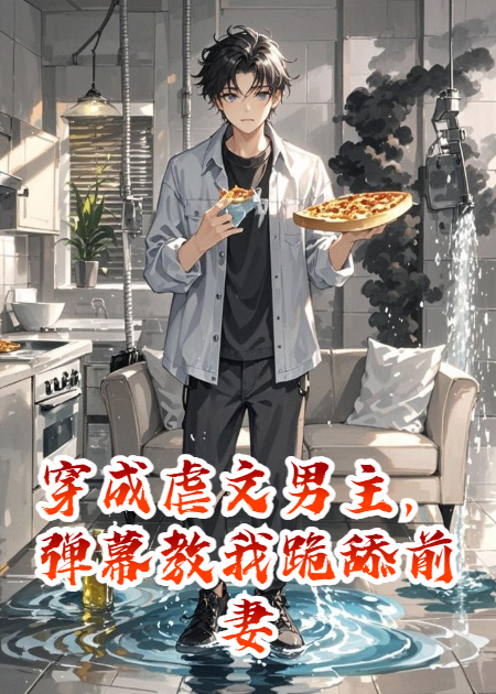 穿成虐文男主，弹幕教我跪舔前妻