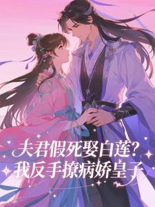 夫君假死娶白莲？我反手撩病娇皇子