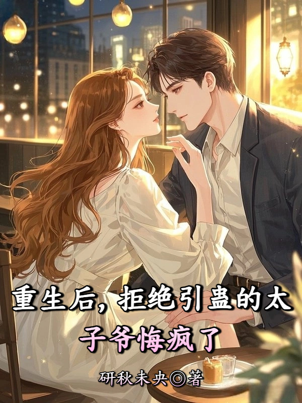 重生后，拒绝引蛊的太子爷悔疯了