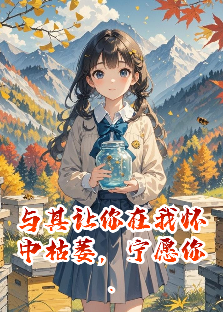 与其让你在我怀中枯萎，宁愿你..