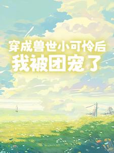 穿成兽世小可怜后，我被团宠了