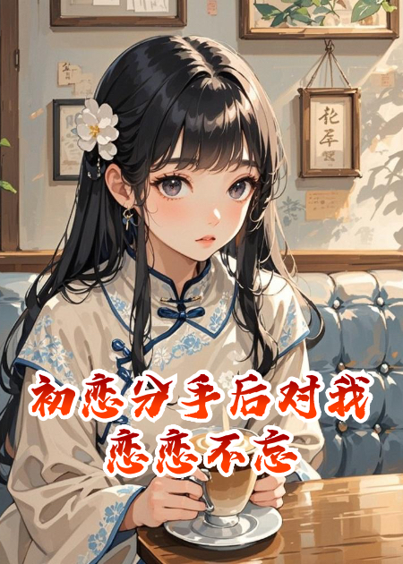 初恋分手后对我恋恋不忘