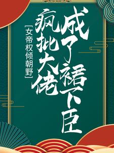 女帝权倾朝野，疯批大佬成了裙下臣