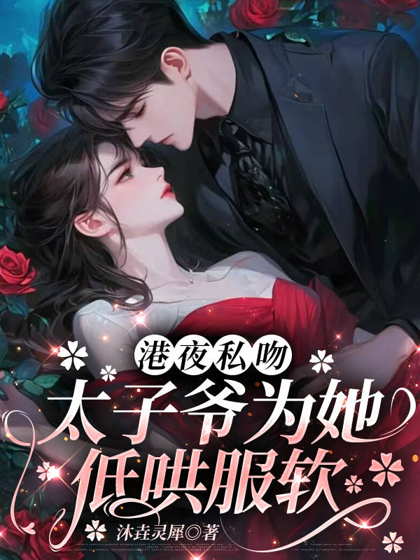 港夜私吻，太子爷为她低哄服软