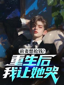 前妻想抢钱？重生后我让她哭​​