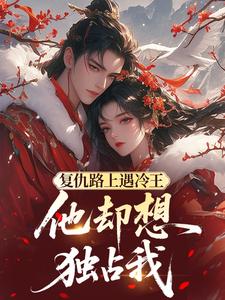 复仇路上遇冷王，他却想独占我