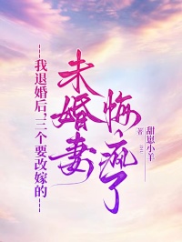 我退婚后，三个要改嫁的未婚妻悔疯了