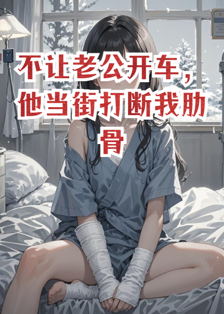 不让老公开车，他打断我四根肋骨