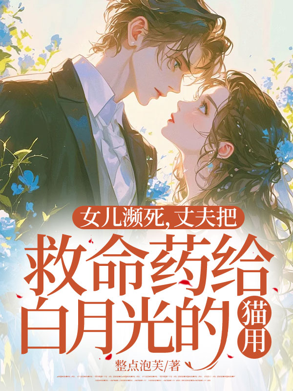 女儿濒死，丈夫把救命药给白月光的猫用