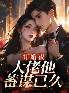 订婚夜，大佬他蓄谋已久