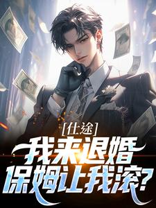 仕途：我来退婚，保姆让我滚？