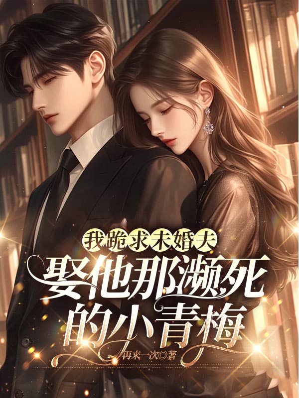 我跪求未婚夫娶他那濒死的小青梅