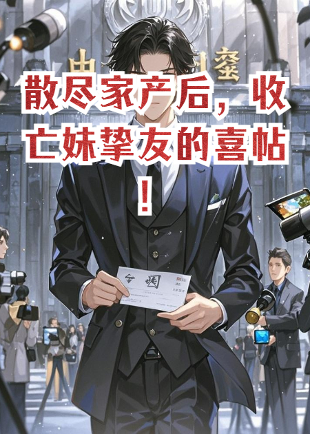 散尽家产后，收亡妹挚友的喜帖！