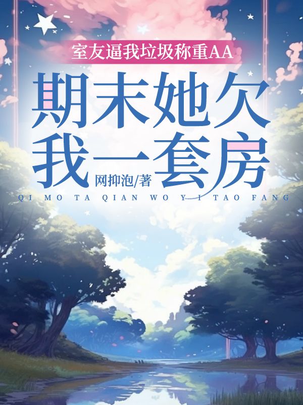 室友逼我垃圾称重AA，期末她欠我一套房