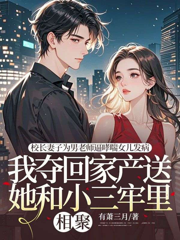 校长妻子为男老师逼哮喘女儿发病，我夺回家产送她和小三牢里相聚