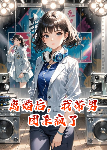 离婚后，我带男团杀疯了