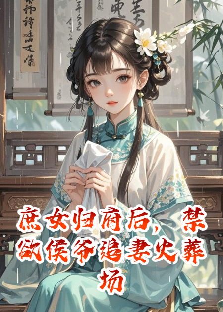 庶女归府后，禁欲侯爷追妻火葬场