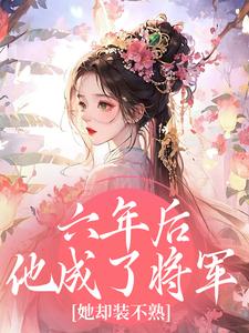 六年后他成了将军，她却装不熟​​