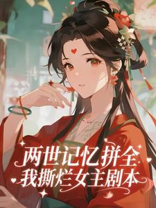 两世记忆拼全，我撕烂女主剧本