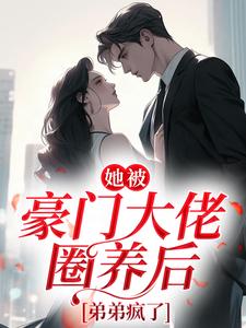 她被豪门大佬圈养后，弟弟疯了