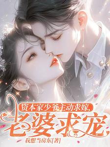 资本家少爷主动求嫁，老婆，求宠