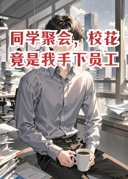 同学聚会，校花竟是我手下员工