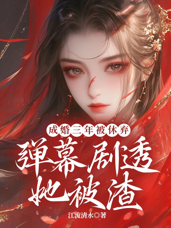 成婚三年被休弃，弹幕剧透她被渣